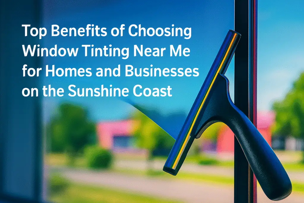 Top Benefits Of Choosing Window Tinting Near Me For Homes And Businesses On The Sunshine Coast Featured Image 1024x683